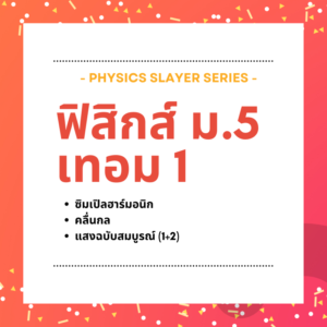 คอร์ส Physics Slayer ม.5 เทอม 1 (Full Pack)